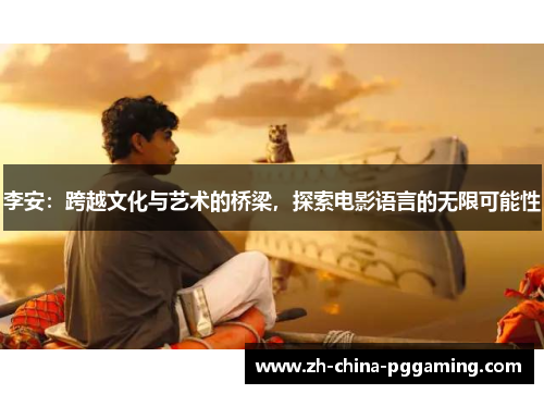 李安:跨越文化与艺术的桥梁,探索电影语言的无限可能性